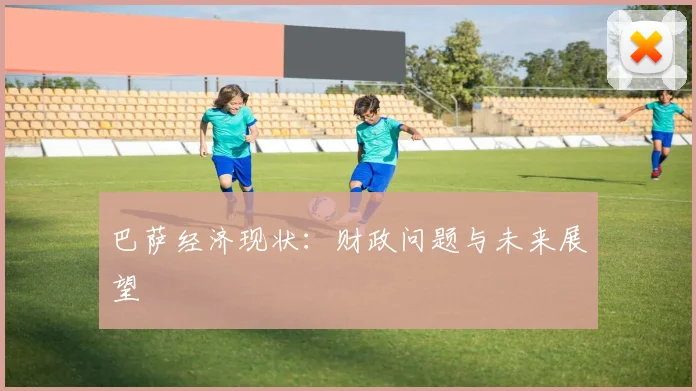 巴萨经济现状：财政问题与未来展望